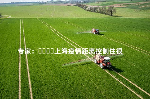 专家：上海疫情距离控制住很接近